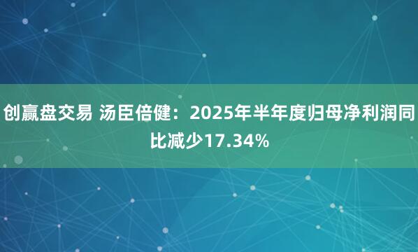 创赢盘交易 汤臣倍健：2025年半年度归母净利润同比减少17.34%