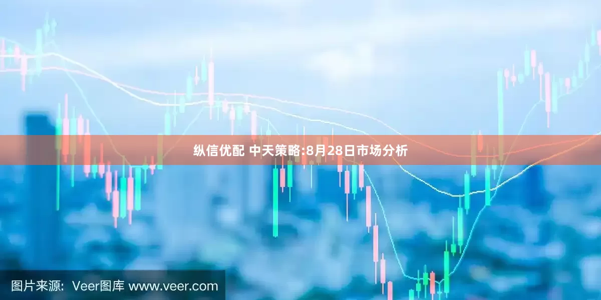 纵信优配 中天策略:8月28日市场分析