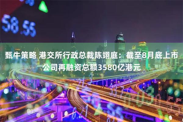 甄牛策略 港交所行政总裁陈翊庭：截至8月底上市公司再融资总额3580亿港元