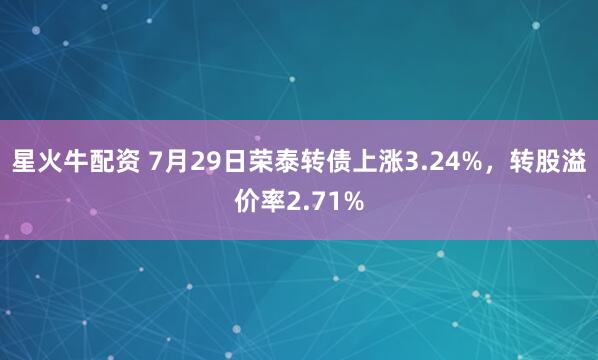 星火牛配资 7月29日荣泰转债上涨3.24%，转股溢价率2.71%