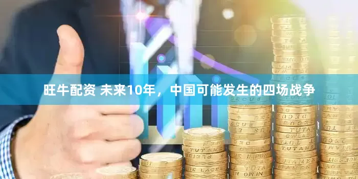 旺牛配资 未来10年，中国可能发生的四场战争