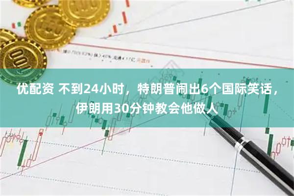 优配资 不到24小时，特朗普闹出6个国际笑话，伊朗用30分钟教会他做人